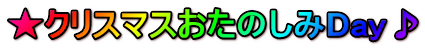 ★クリスマスおたのしみDay♪