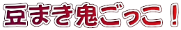 豆まき鬼ごっこ！