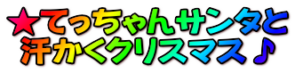 ★てっちゃんサンタと 汗かくクリスマス♪