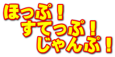 ほっぷ！ 　すてっぷ！ 　　じゃんぷ！