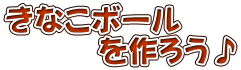 きなこボール 　　　を作ろう♪