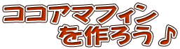 ココアマフィン 　　を作ろう♪