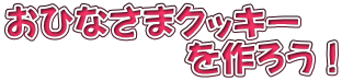 おひなさまクッキー 　　　　　を作ろう！