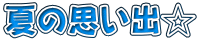 夏の思い出☆