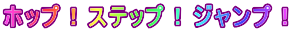 ホップ！ステップ！ジャンプ！
