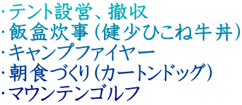 ・テント設営、撤収 ・飯盒炊事（健少ひこね牛丼） ・キャンプファイヤー ・朝食づくり（カートンドッグ） ・マウンテンゴルフ