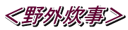 ＜野外炊事＞
