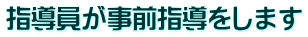 指導員が事前指導をします