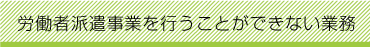 労働者派遣事業を行うことができない業務
