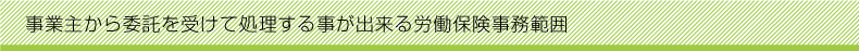 事業主から委託を受けて処理する事が出来る労働保険事務範囲